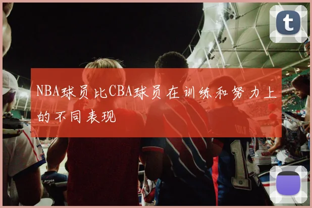 NBA球员比CBA球员在训练和努力上的不同表现