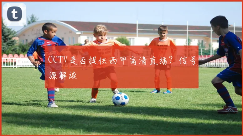 CCTV是否提供西甲高清直播？信号源解读