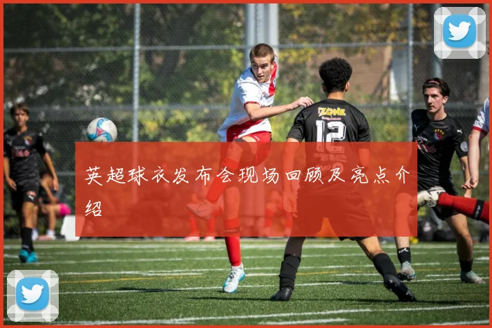 英超球衣发布会现场回顾及亮点介绍