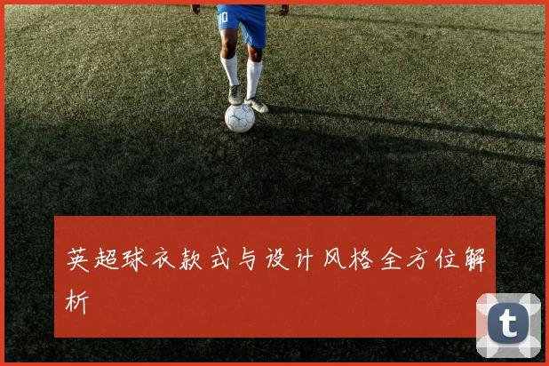 英超球衣款式与设计风格全方位解析
